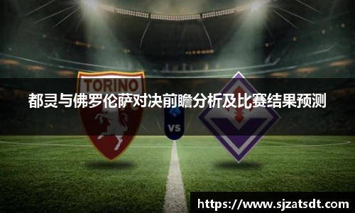 都灵与佛罗伦萨对决前瞻分析及比赛结果预测